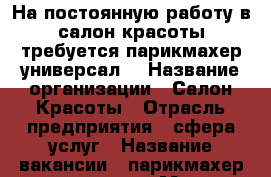 На постоянную работу в салон красоты требуется парикмахер-универсал. › Название организации ­ Салон Красоты › Отрасль предприятия ­ сфера услуг › Название вакансии ­ парикмахер-универсал › Место работы ­ район ост. Автобаза › Процент ­ 50 - Приморский край, Артем г. Работа » Вакансии   . Приморский край,Артем г.